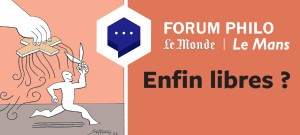 Forum philo Le Monde Le Mans - Enfn libres ?